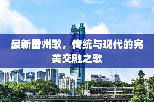 最新雷州歌，传统与现代的完美交融之歌