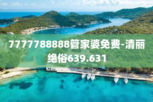 7777788888管家婆免费-清丽绝俗639.631