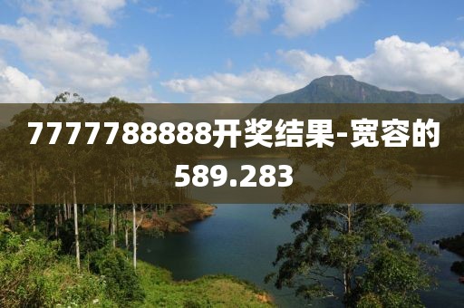 7777788888开奖结果-宽容的589.283