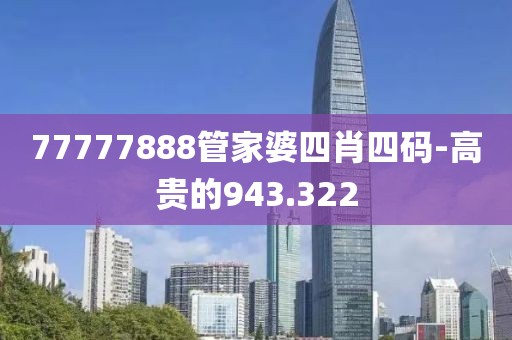 77777888管家婆四肖四码-高贵的943.322
