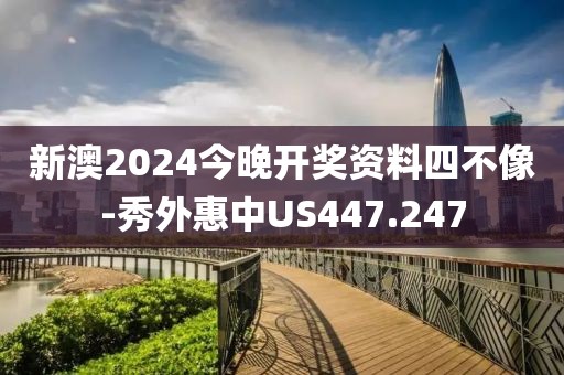 新澳2024今晚开奖资料四不像-秀外惠中US447.247