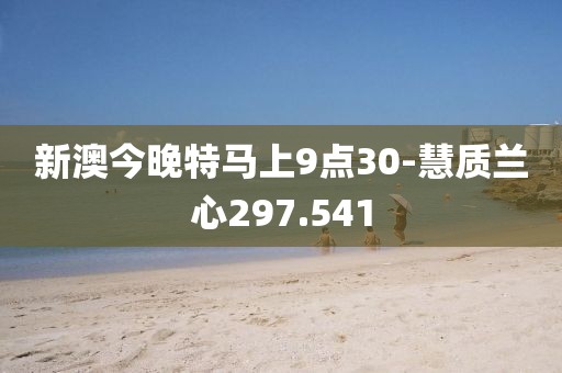 新澳今晚特马上9点30-慧质兰心297.541