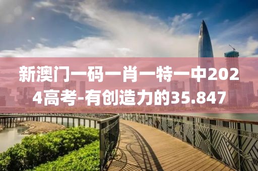 新澳门一码一肖一特一中2024高考-有创造力的35.847