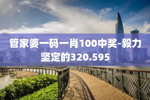 管家婆一码一肖100中奖-毅力坚定的320.595