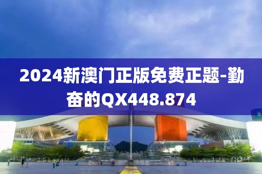2024新澳门正版免费正题-勤奋的QX448.874