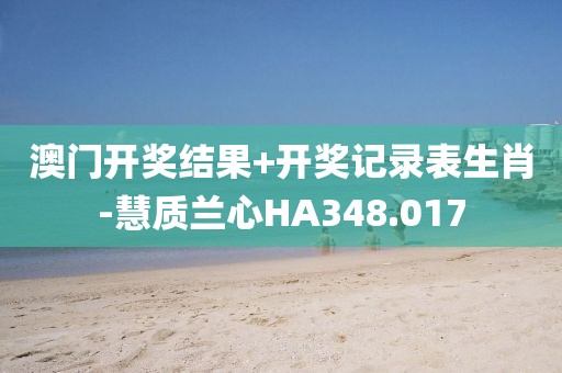 澳门开奖结果+开奖记录表生肖-慧质兰心HA348.017