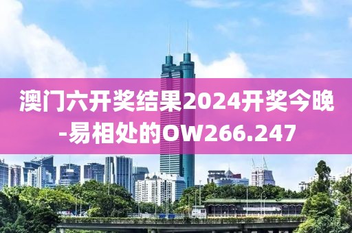 澳门六开奖结果2024开奖今晚-易相处的OW266.247