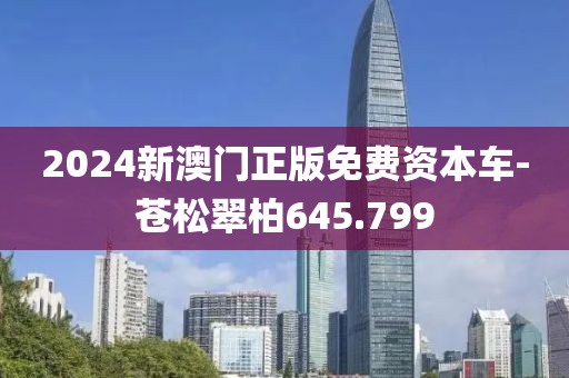 2024新澳门正版免费资本车-苍松翠柏645.799