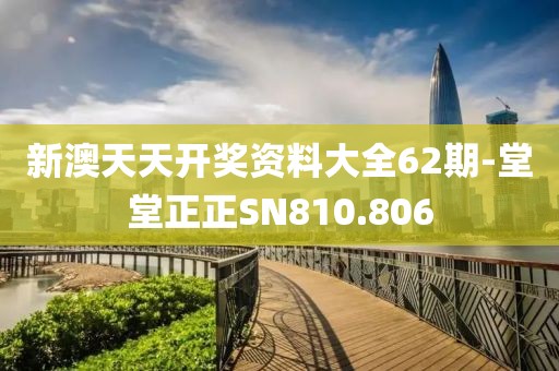 新澳天天开奖资料大全62期-堂堂正正SN810.806