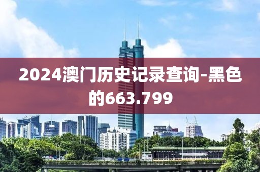 2024澳门历史记录查询-黑色的663.799