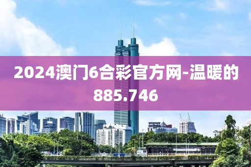 2024澳门6合彩官方网-温暖的885.746
