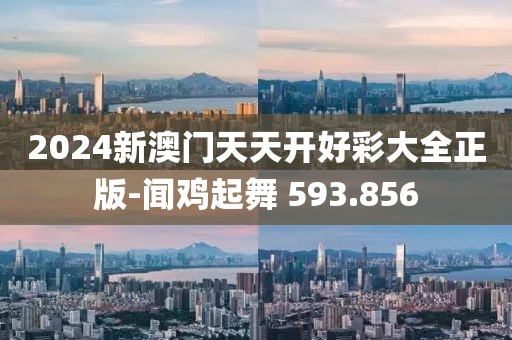 2024新澳门天天开好彩大全正版-闻鸡起舞 593.856