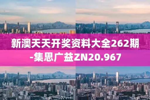 新澳天天开奖资料大全262期-集思广益ZN20.967