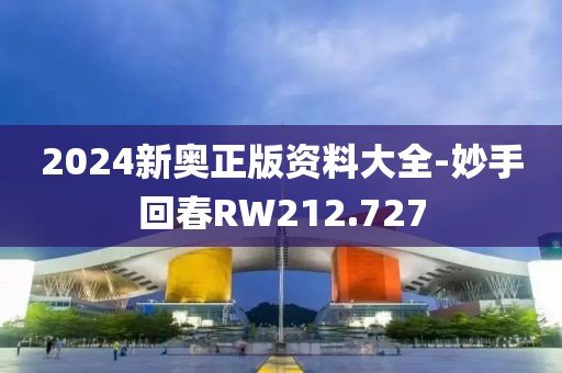 2024新奥正版资料大全-妙手回春RW212.727