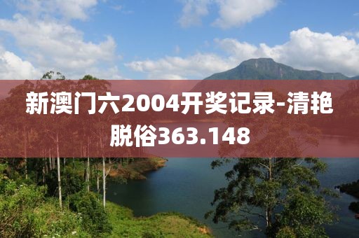 新澳门六2004开奖记录-清艳脱俗363.148