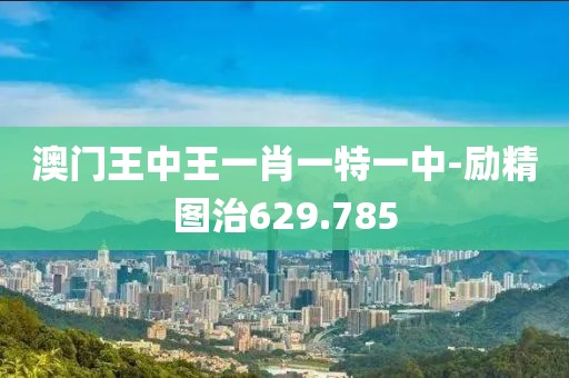 澳门王中王一肖一特一中-励精图治629.785