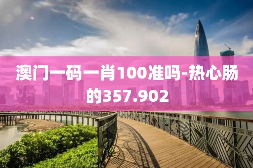澳门一码一肖100准吗-热心肠的357.902