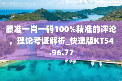 最准一肖一码100%精准的评论，理论考证解析_快速版KT54.96.77