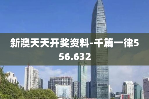 新澳天天开奖资料-千篇一律556.632