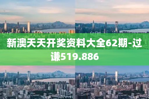 新澳天天开奖资料大全62期-过谦519.886