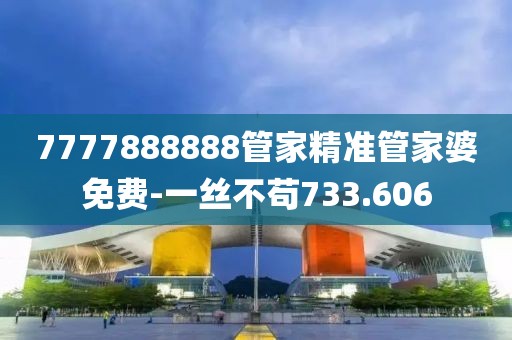 7777888888管家精准管家婆免费-一丝不苟733.606
