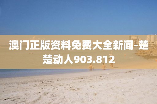 澳门正版资料免费大全新闻-楚楚动人903.812