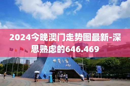 2024今晚澳门走势图最新-深思熟虑的646.469
