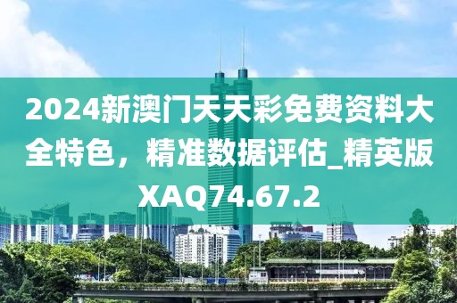 2024新澳门天天彩免费资料大全特色，精准数据评估_精英版XAQ74.67.2