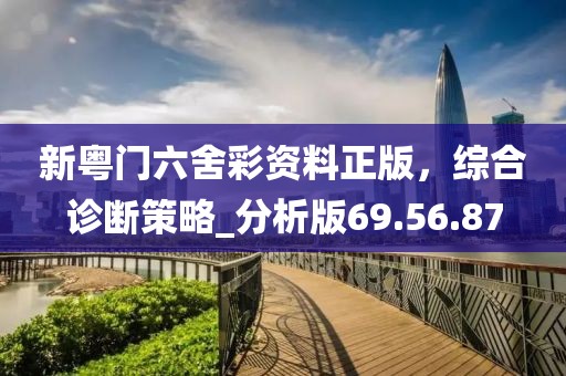新粤门六舍彩资料正版，综合诊断策略_分析版69.56.87