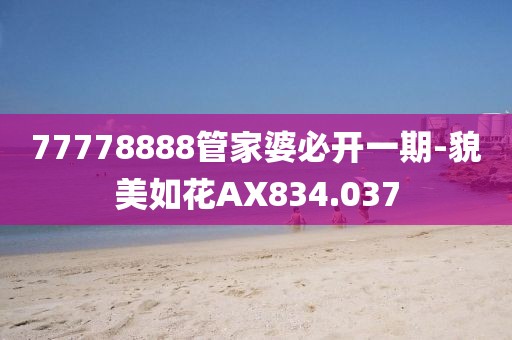 77778888管家婆必开一期-貌美如花AX834.037