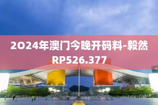 2O24年澳门今晚开码料-毅然RP526.377