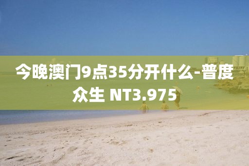 今晚澳门9点35分开什么-普度众生 NT3.975