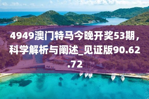 4949澳门特马今晚开奖53期，科学解析与阐述_见证版90.62.72