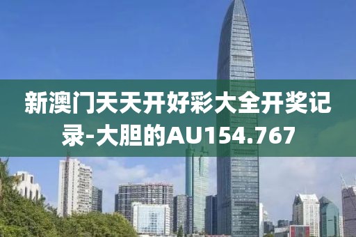 新澳门天天开好彩大全开奖记录-大胆的AU154.767