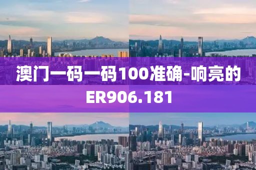 澳门一码一码100准确-响亮的ER906.181