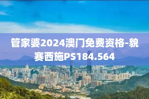 管家婆2024澳门免费资格-貌赛西施PS184.564