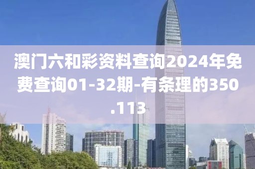 澳门六和彩资料查询2024年免费查询01-32期-有条理的350.113