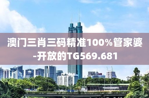 澳门三肖三码精准100%管家婆-开放的TG569.681
