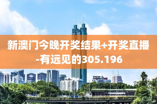 新澳门今晚开奖结果+开奖直播-有远见的305.196