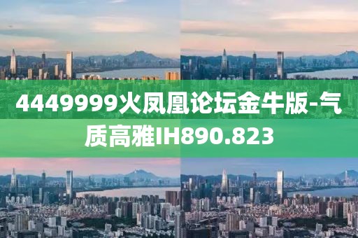 4449999火凤凰论坛金牛版-气质高雅IH890.823