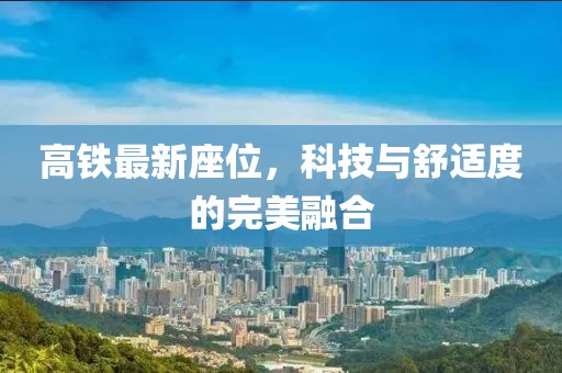 高铁最新座位，科技与舒适度的完美融合