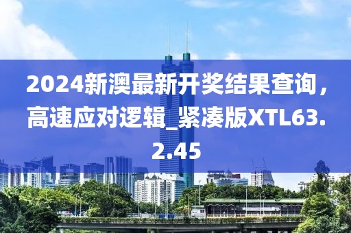 2024新澳最新开奖结果查询，高速应对逻辑_紧凑版XTL63.2.45