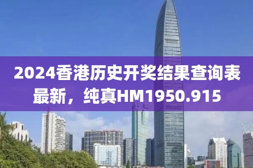 2024香港历史开奖结果查询表最新，纯真HM1950.915