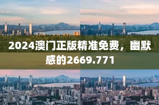 2024澳门正版精准免费，幽默感的2669.771