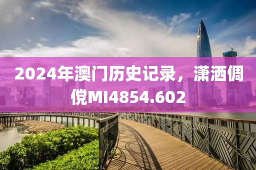 2024年澳门历史记录，潇洒倜傥MI4854.602