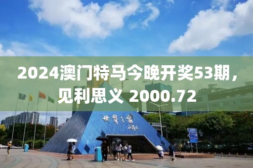 2024澳门特马今晚开奖53期，见利思义 2000.72