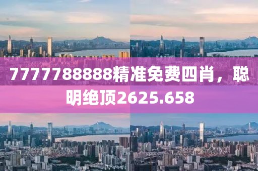 7777788888精准免费四肖，聪明绝顶2625.658