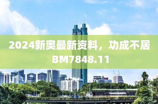 2024新奥最新资料，功成不居 BM7848.11