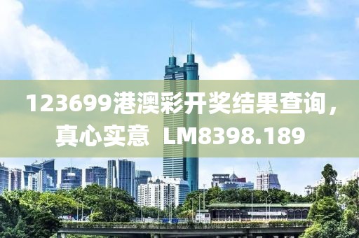 123699港澳彩开奖结果查询，真心实意  LM8398.189
