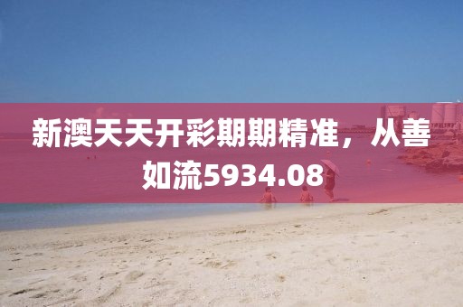新澳天天开彩期期精准，从善如流5934.08